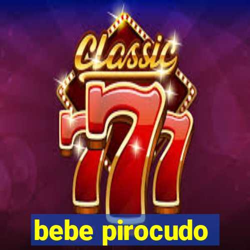 bebe pirocudo